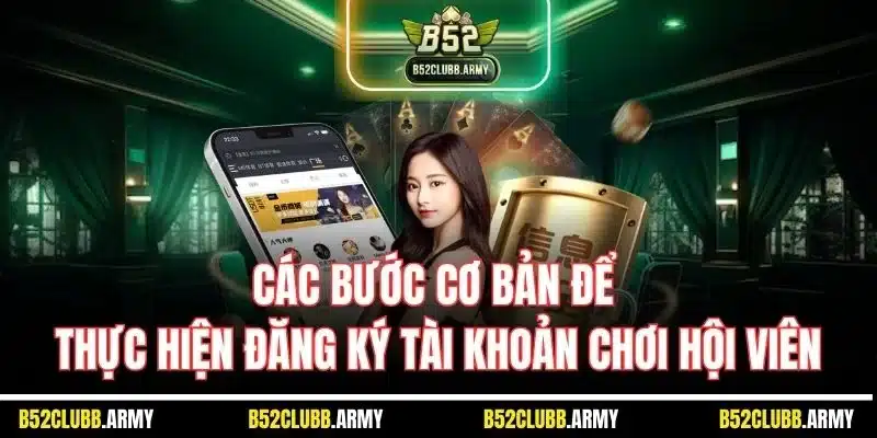 Đăng Ký B52 Club | Hướng Dẫn Mở Tài Khoản Thành Viên 2025 3 Các bước cơ bản để thực hiện đăng ký tài khoản chơi hội viên