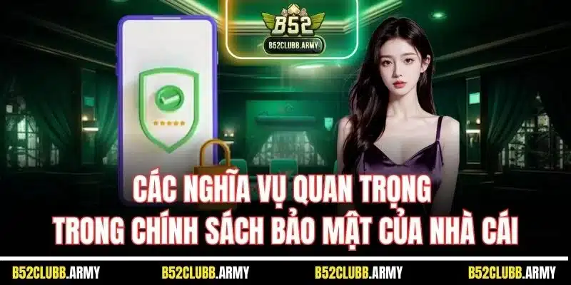 Chính Sách Bảo Mật B52 Club | Quy Định Mới Từ Nhà Cái 2025 4 Các nghĩa vụ quan trọng trong chính sách bảo mật của nhà cái