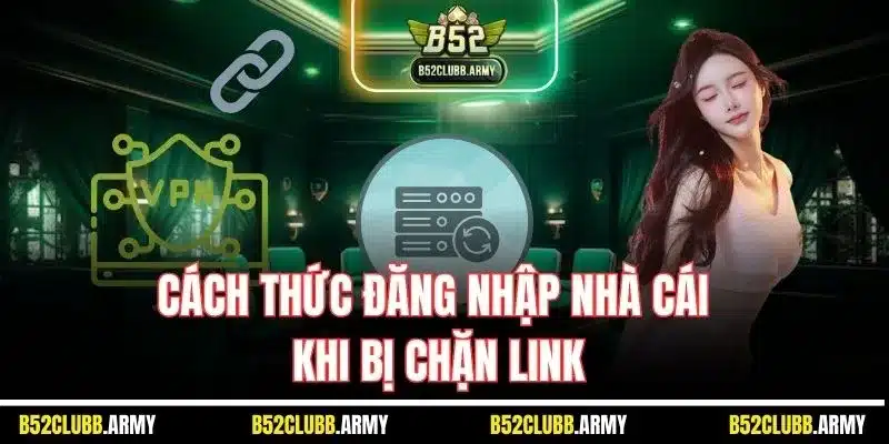 Đăng Nhập B52 Club | Cách Truy Cập Tài Khoản Hội Viên 2025 5 Cách thức đăng nhập nhà cái khi bị chặn link