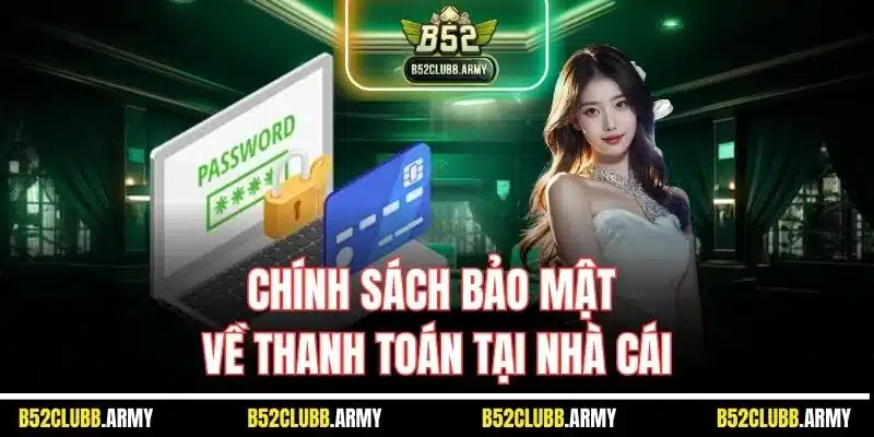 Chính Sách Bảo Mật B52 Club | Quy Định Mới Từ Nhà Cái 2025 2 Chính sách bảo mật về thanh toán tại nhà cái