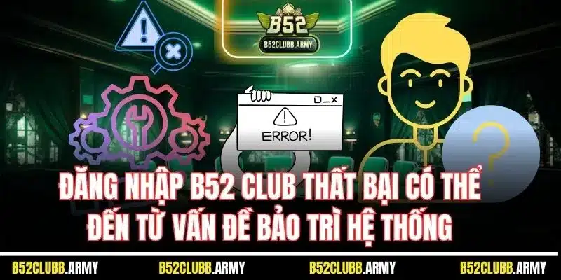 Đăng Nhập B52 Club | Cách Truy Cập Tài Khoản Hội Viên 2025 3 Đăng nhập B52 Club thất bại có thể đến từ vấn đề bảo trì hệ thống