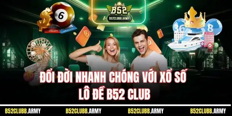 Đổi đời nhanh chóng với xổ số lô đề B52 Club