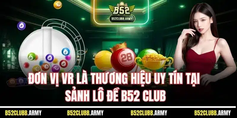 Lô Đề B52 Club - Cơ Hội Làm Giàu Online Đơn Giản Nhất Thị Trường 5 Đơn vị VR là thương hiệu uy tín tại sảnh lô đề B52 Club