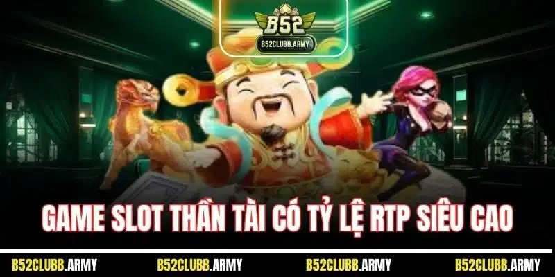 Nổ Hũ Thần Tài | Siêu Phẩm Game Slot Đáng Chơi Tại B52 Club 3 Game slot thần tài có tỷ lệ RTP siêu cao
