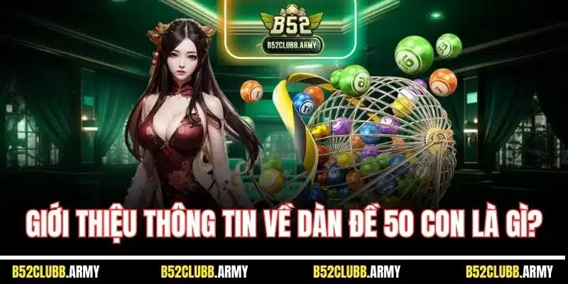Dàn Đề 50 Con Là Gì? Cách Soi Cầu Vào Vốn Tại B52 Club 2 Giới thiệu thông tin về dàn đề 50 con là gì?