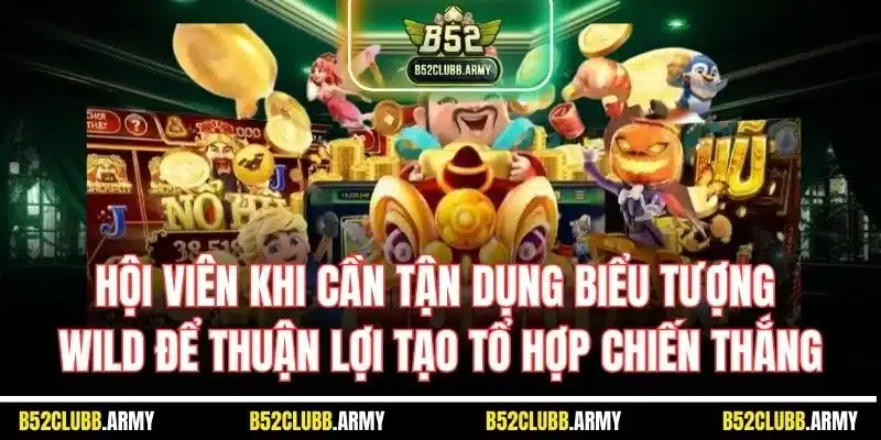 Nổ Hũ Thần Tài | Siêu Phẩm Game Slot Đáng Chơi Tại B52 Club 5 Hội viên khi cần tận dụng biểu tượng Wild để thuận lợi tạo tổ hợp chiến thắng