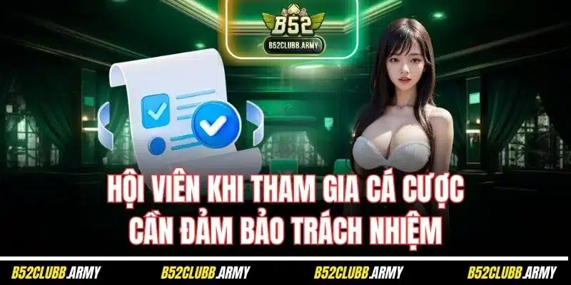 Điều Khoản Và Điều Kiện B52 Club | Cập Nhật Quy Định Mới 2025 3 Hội viên khi tham gia cá cược cần đảm bảo trách nhiệm