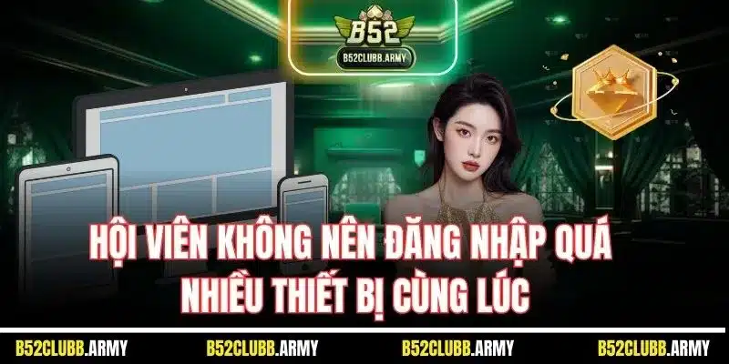 Đăng Nhập B52 Club | Cách Truy Cập Tài Khoản Hội Viên 2025 4 Hội viên không nên đăng nhập quá nhiều thiết bị cùng lúc