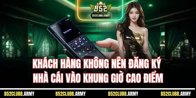 Đăng Ký B52 Club | Hướng Dẫn Mở Tài Khoản Thành Viên 2025 5 Khách hàng không nên đăng ký nhà cái vào khung giờ cao điểm