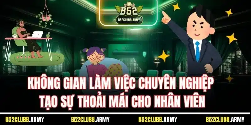 Tuyển Dụng B52 Club - Cơ Hội Việc Làm Thăng Tiến Cho Hội Viên 5 Không gian làm việc chuyên nghiệp tạo sự thoải mái cho nhân viên