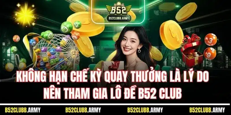 Lô Đề B52 Club - Cơ Hội Làm Giàu Online Đơn Giản Nhất Thị Trường 3 Không hạn chế kỳ quay thưởng là lý do nên tham gia lô đề B52 Club