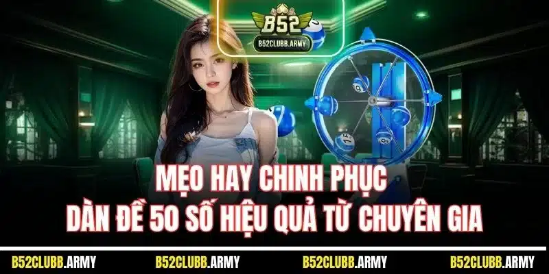 Dàn Đề 50 Con Là Gì? Cách Soi Cầu Vào Vốn Tại B52 Club 5 Mẹo hay chinh phục dàn đề 50 số hiệu quả từ chuyên gia