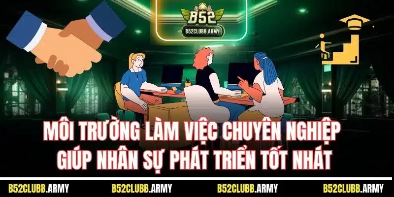 Tuyển Dụng B52 Club - Cơ Hội Việc Làm Thăng Tiến Cho Hội Viên 4 Môi trường làm việc chuyên nghiệp giúp nhân sự phát triển tốt nhát