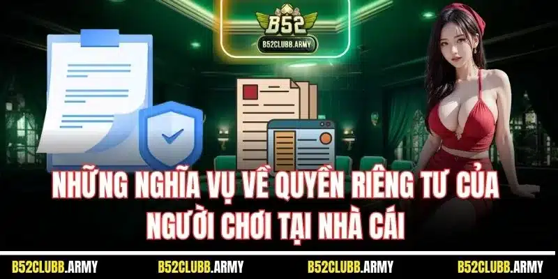 Quyền Riêng Tư B52 Club | Quy Định An Toàn Dữ Liệu Cá Nhân 3 Những nghĩa vụ về quyền riêng tư của người chơi tại nhà cái