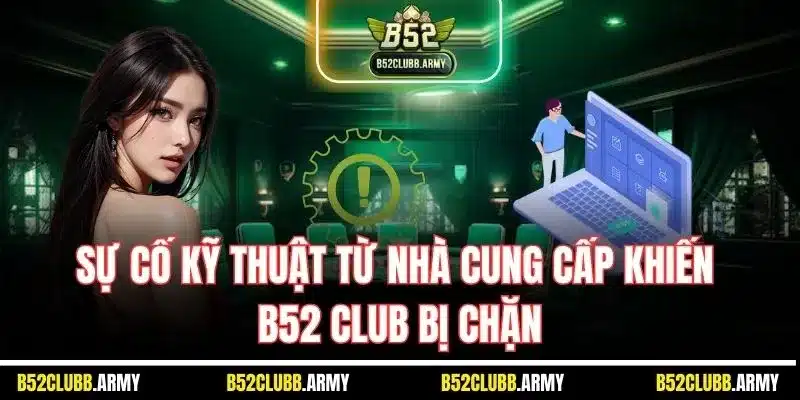 B52 Club Bị Chặn? Nguyên Nhân, Cách Khắc Phục An Toàn, Hiệu Quả 2 Sự cố kỹ thuật từ nhà cung cấp khiến B52 Club bị chặn