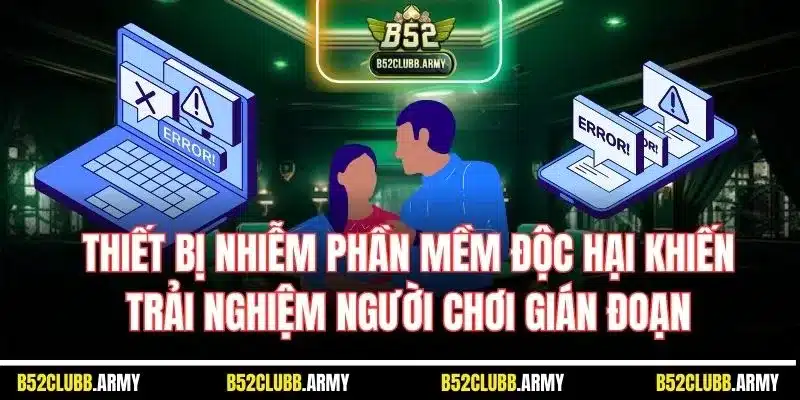 B52 Club Bị Chặn? Nguyên Nhân, Cách Khắc Phục An Toàn, Hiệu Quả 3 Thiết bị nhiễm phần mềm độc hại khiến trải nghiệm người chơi gián đoạn