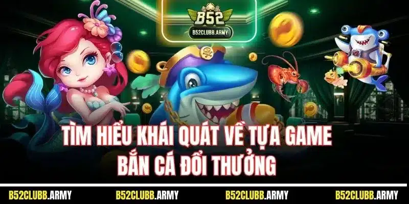 Mẹo Chơi Bắn Cá B52 Club| Cách Săn Thưởng Hiệu Quả Từ Chuyên Gia 2 Tìm hiểu khái quát về tựa game bắn cá đổi thưởng