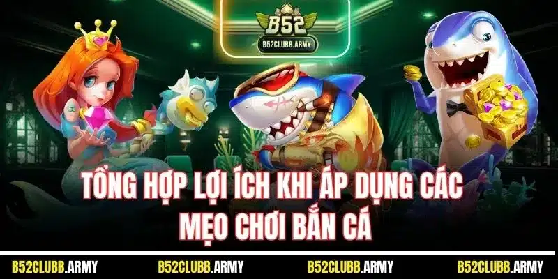 Mẹo Chơi Bắn Cá B52 Club| Cách Săn Thưởng Hiệu Quả Từ Chuyên Gia 5 Tổng hợp lợi ích khi áp dụng các mẹo chơi bắn cá