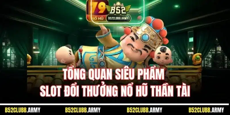 Nổ Hũ Thần Tài | Siêu Phẩm Game Slot Đáng Chơi Tại B52 Club 2 Tổng quan siêu phẩm slot đổi thưởng nổ hũ thần tài